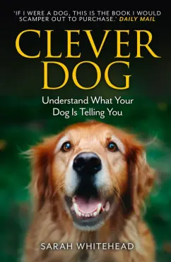 Sarah Whitehead: Clever Dog. Understand What Your Dog is Telling You