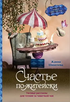 Жанна Шинелева: Счастье по-житейски. Уютные рассказы для чтения за чашечкой чая