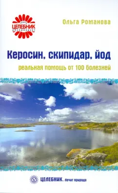 Ольга Романова: Керосин, скипидар, йод:  реальная помощь от 100 болезней
