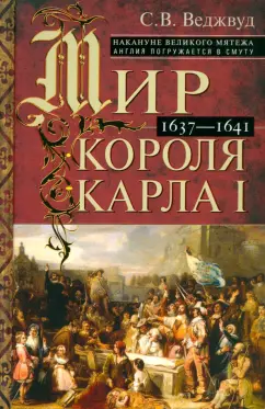 Сесили Веджвуд: Мир короля Карла I. Накануне Великого мятежа. Англия погружается в смуту. 1637-1641