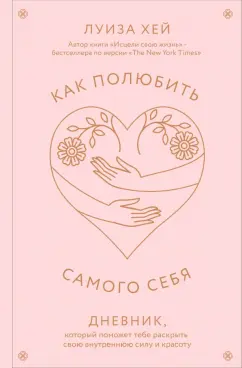 Луиза Хей: Как полюбить самого себя. Дневник, который поможет тебе раскрыть свою внутреннюю силу и красоту