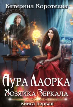 Катерина Коротеева: Аура Лаорка. Хозяйка Зеркала
