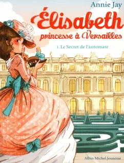 Annie Jay: Elisabeth, princesse à Versailles. Tome 1. Le Secret de l'automate
