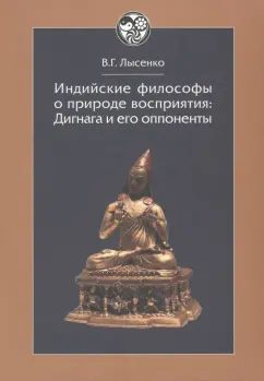 Виктория Лысенко: Индийские философы о природе восприятия. Дигнага и его оппоненты. Тексты и исследования