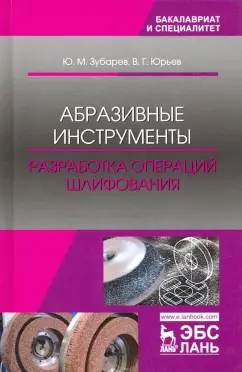 Зубарев, Юрьев: Абразивные инструменты. Разработка операций шлифования. Учебное пособие