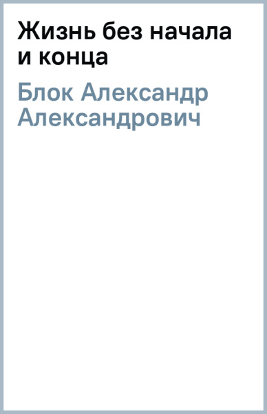 Александр Блок: Жизнь без начала и конца