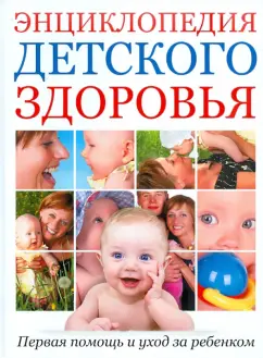 Первая помощь и уход за ребенком: Энциклопедия детского здоровья
