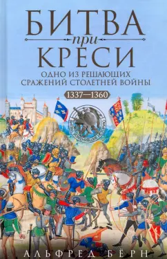 Альфред Бёрн: Битва при Креси. Одно из решающих сражений Столетней войны. 1337-1360 гг.