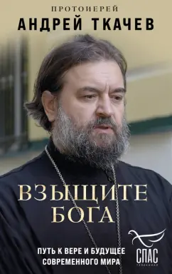 Андрей Протоиерей: Взыщите Бога. Путь к вере и будущее современного мира