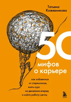 Татьяна Кожевникова: 50 мифов о карьере. Как избавиться от стереотипов, взять курс на движение вперед и найти работу