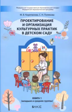 Корепанова, Полякова: Проектирование и организация культурных практик в детском саду. Часть 1. Младшая и средняя группы