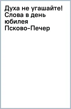 Иоанн Архимандрит: Духа не угашайте! Слова в день юбилея Псково-Печерского монастыря