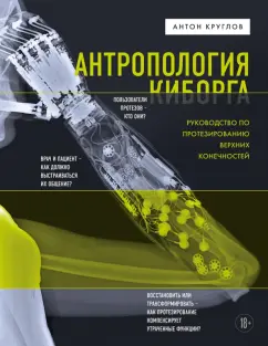 Антон Круглов: Антропология киборга. Руководство по протезированию верхних конечностей