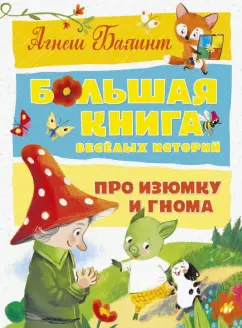 Агнеш Балинт: Большая книга весёлых историй про Изюмку и гнома