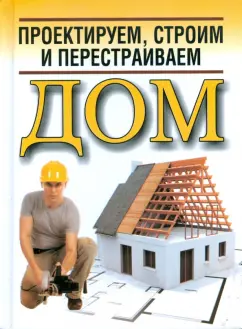 Николай Белов: Проектируем, строим и перестраиваем дом