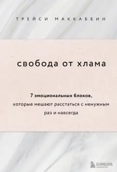Трейси Маккаббин: Свобода от хлама. 7 эмоциональных блоков, которые мешают расстаться с ненужным раз и навсегда