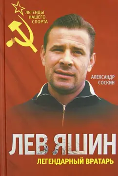 Александр Соскин: Лев Яшин. Легендарный вратарь