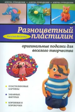 Наталья Волкова: Разноцветный пластилин:  оригинальные поделки