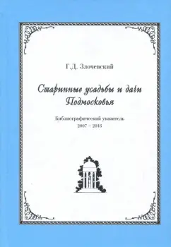 Гарольд Злочевский: Старинные усадьбы и дачи Подмосковья. Библиографический указатель. 2007 - 2016