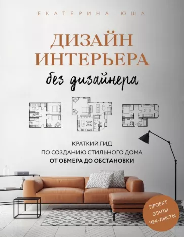 Екатерина Юша: Дизайн интерьера без дизайнера. Краткий гид по созданию стильного дома от обмера до обстановки