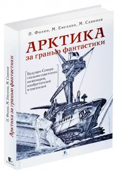 Филин, Савинов, Емелина: Арктика за гранью фантастики. Будущее Севера глазами советских инженеров, изобретателей и писателей