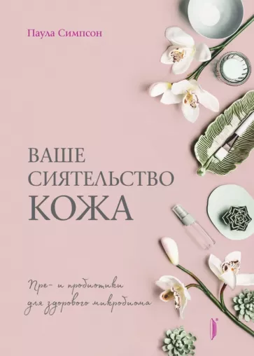 Паула Симпсон: Ваше сиятельство кожа. Пре- и пробиотики для здорового микробиома