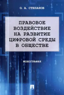 Олег Степанов: Правовое воздействие на развитие цифровой среды в обществе. Монография