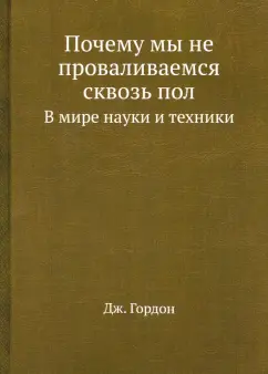 Джеймс Гордон: Почему мы не проваливаемся сквозь пол. В мире науки и техники