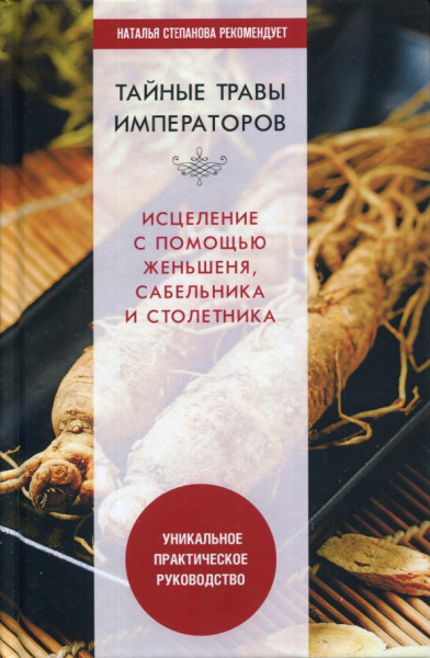Тайные травы императоров. Излечение с помощью женьшеня, сабельника и столетника