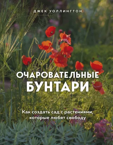 Джек Уоллингтон: Очаровательные бунтари. Как создать сад с растениями, которые любят свободу