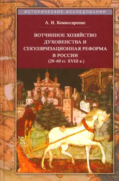 Аркадий Комиссаренко: Вотчинное хозяйство духовенства и секуляризационная реформа в России 20-60 гг. XVIII в