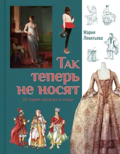 Мария Леонтьева: Так теперь не носят. История одежды и моды