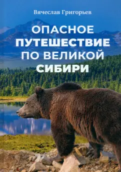 Вячеслав Григорьев: Опасное путешествие по Великой Сибири