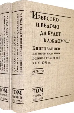 "Известно и ведомо да будет каждому..." Книги записи патентов. 1723–1796. Регест. В 2-х томах