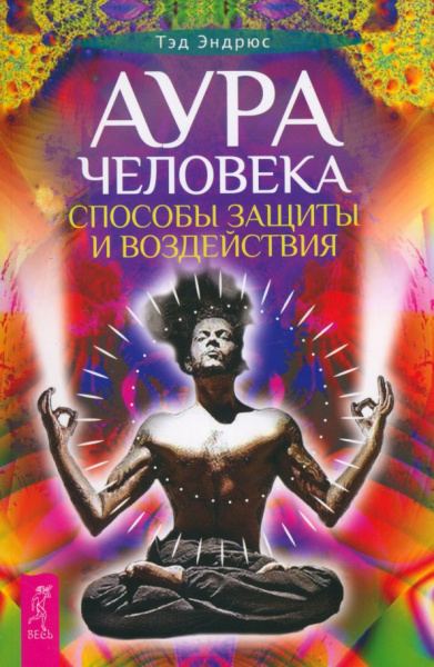Тэд Эндрюс: Аура человека. Способы защиты и воздействия