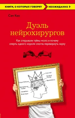 Сэм Кин: Дуэль нейрохирургов. Как открывали тайны мозга, и почему смерть одного короля смогла перевернуть