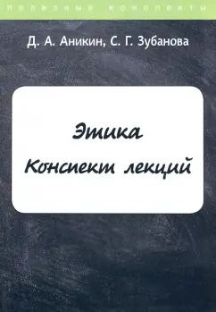 Аникин, Зубанова: Этика. Конспект лекций