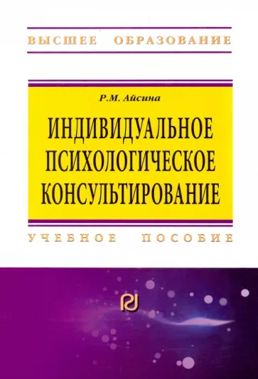 Римма Айсина: Индивидуальное психологическое консультирование. Основы теории и практики. Учебное пособие