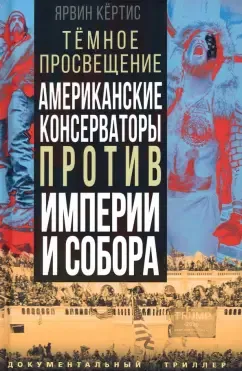 Кёртис Ярвин: Темное просвещение. Американские консерваторы против Империи и Собора