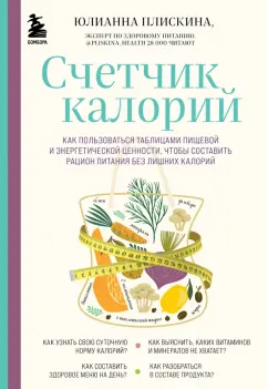 Юлианна Плискина: Счетчик калорий. Как пользоваться таблицами пищевой и энергетической ценности,чтобы составить рацион