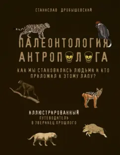 Станислав Дробышевский: Палеонтология антрополога. Иллюстрированный путеводитель в зверинец прошлого