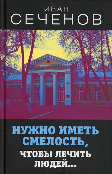 Сеченов Иван Михайлович: Нужно иметь смелость, чтобы лечить людей…
