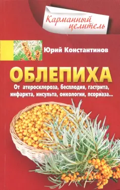 Юрий Константинов: Облепиха от атеросклероза, бесплодия, гастрита, инфаркта, инсульта, онкологии, псориаза
