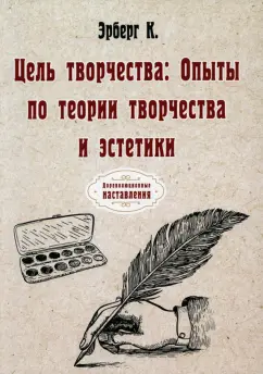 Константин Эрберг: Цель творчества. Опыты по теории творчества и эстетики