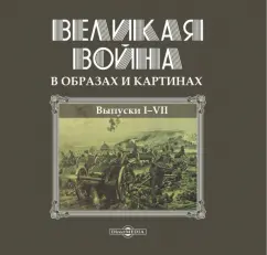 Великая война в образах и картинах. Том 1. Выпуски 1-7