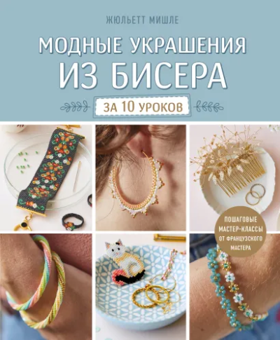 Мишле Жюльетт: Модные украшения из бисера за 10 уроков. Пошаговые мастер-классы от французского мастера