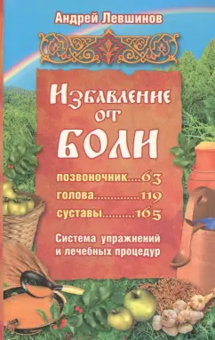 Андрей Левшинов: Избавление от боли. Система упражнений и лечебных процедур