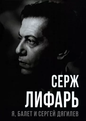 Сергей Лифарь: Я, балет и Сергей Дягилев