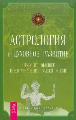 Стефани Клемент: Астрология и духовное развитие. Откройте высшее предназначение вашей жизни