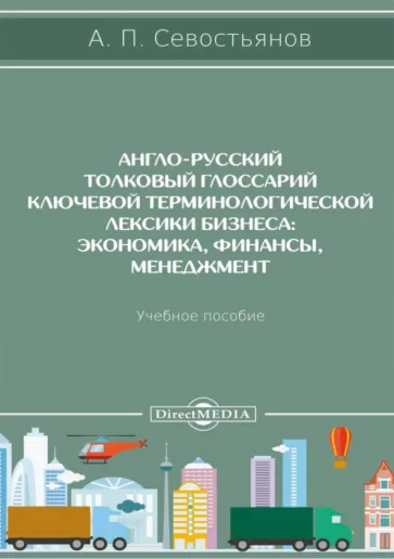 Англо-русский толковый глоссарий ключевой терминологической лексики бизнеса. Экономика, финансы